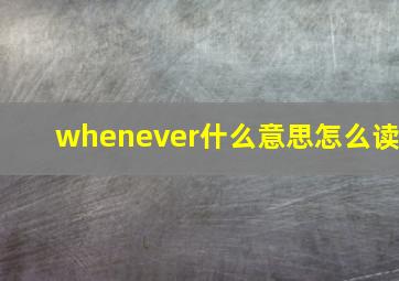 whenever什么意思怎么读