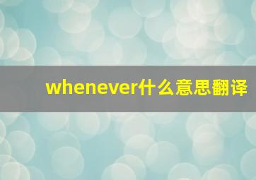 whenever什么意思翻译