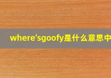 where'sgoofy是什么意思中文