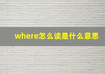 where怎么读是什么意思