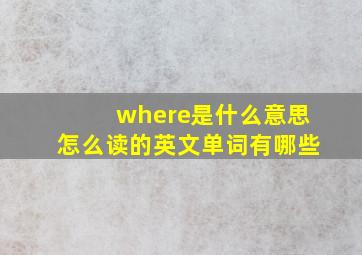 where是什么意思怎么读的英文单词有哪些