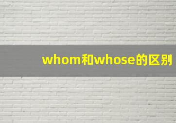 whom和whose的区别