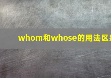 whom和whose的用法区别