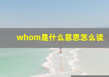 whom是什么意思怎么读