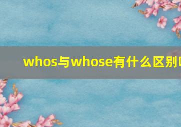 whos与whose有什么区别吗