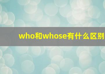 who和whose有什么区别