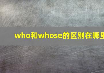 who和whose的区别在哪里