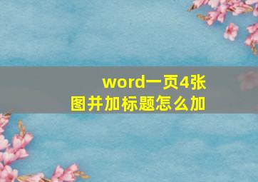 word一页4张图并加标题怎么加