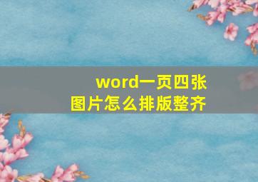 word一页四张图片怎么排版整齐