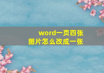 word一页四张图片怎么改成一张