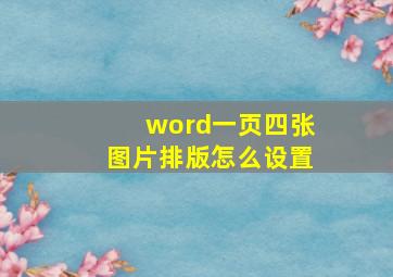 word一页四张图片排版怎么设置