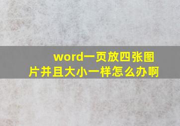 word一页放四张图片并且大小一样怎么办啊