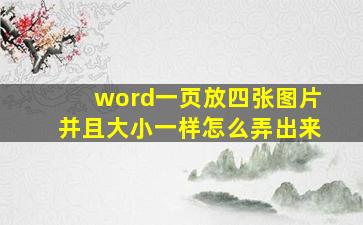 word一页放四张图片并且大小一样怎么弄出来