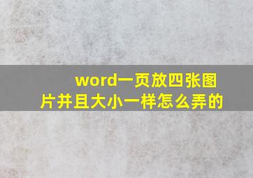 word一页放四张图片并且大小一样怎么弄的