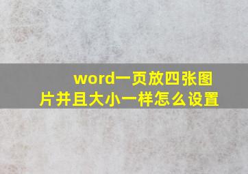 word一页放四张图片并且大小一样怎么设置