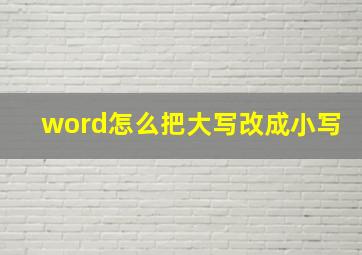 word怎么把大写改成小写