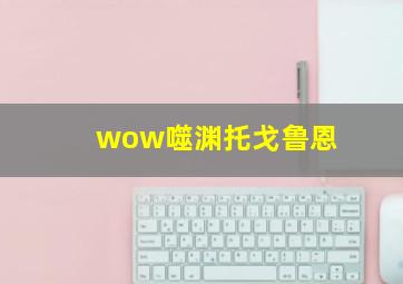 wow噬渊托戈鲁恩