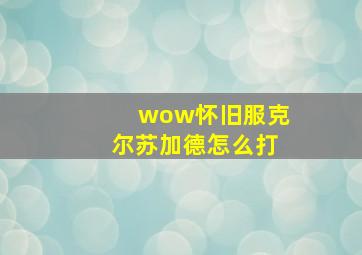 wow怀旧服克尔苏加德怎么打