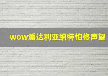 wow潘达利亚纳特怕格声望