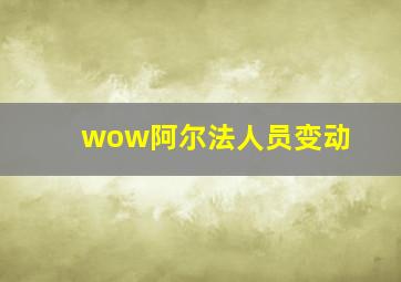 wow阿尔法人员变动