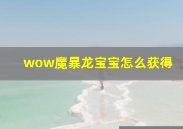 wow魔暴龙宝宝怎么获得