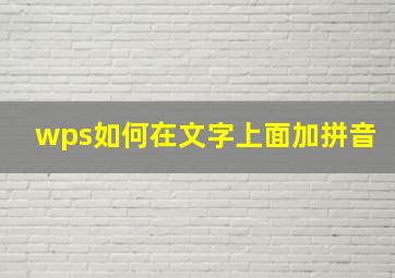 wps如何在文字上面加拼音