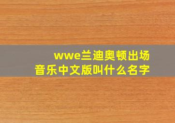 wwe兰迪奥顿出场音乐中文版叫什么名字