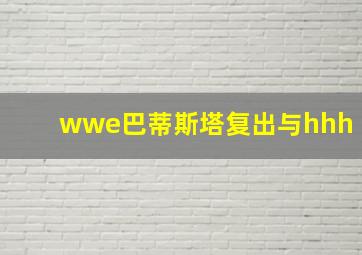 wwe巴蒂斯塔复出与hhh