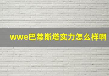 wwe巴蒂斯塔实力怎么样啊