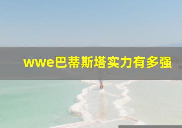 wwe巴蒂斯塔实力有多强