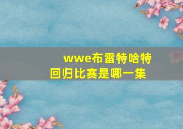 wwe布雷特哈特回归比赛是哪一集