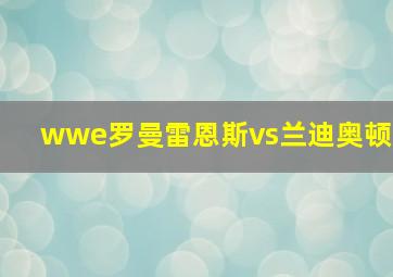 wwe罗曼雷恩斯vs兰迪奥顿