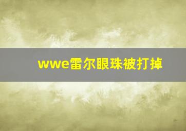 wwe雷尔眼珠被打掉