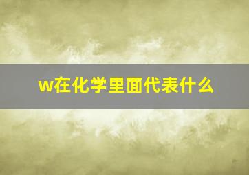 w在化学里面代表什么