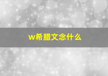 w希腊文念什么