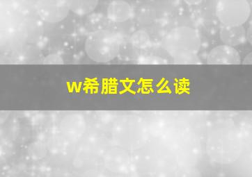 w希腊文怎么读