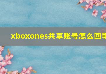 xboxones共享账号怎么回事