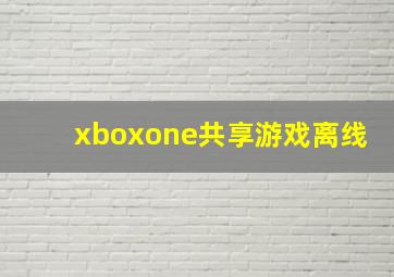 xboxone共享游戏离线