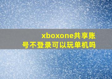 xboxone共享账号不登录可以玩单机吗