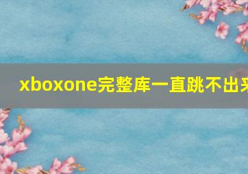 xboxone完整库一直跳不出来