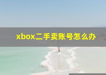 xbox二手卖账号怎么办