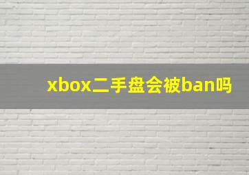 xbox二手盘会被ban吗