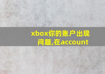 xbox你的账户出现问题,在account