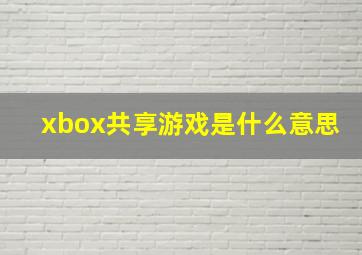 xbox共享游戏是什么意思