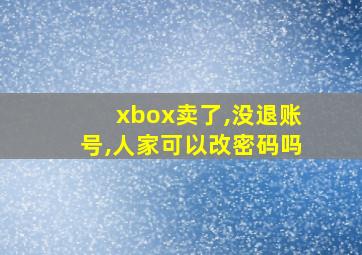 xbox卖了,没退账号,人家可以改密码吗