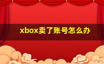 xbox卖了账号怎么办