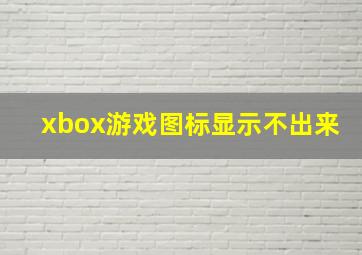 xbox游戏图标显示不出来