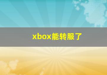 xbox能转服了