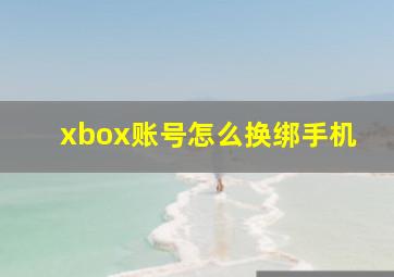 xbox账号怎么换绑手机