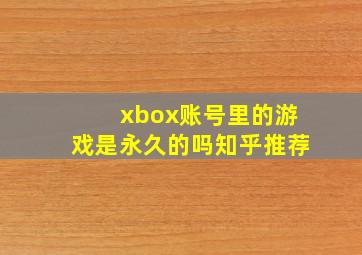 xbox账号里的游戏是永久的吗知乎推荐